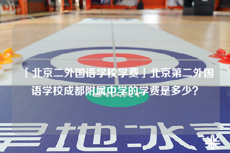 「北京二外國語學(xué)校學(xué)費(fèi)」北京第二外國語學(xué)校成都附屬中學(xué)的學(xué)費(fèi)是多少？