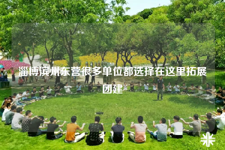 淄博濱州東營很多單位都選擇在這里拓展團(tuán)建