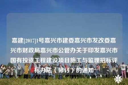嘉建[2017]1號嘉興市建委嘉興市發(fā)改委嘉興市財政局嘉興市公管辦關(guān)于印發(fā)嘉興市國有投資工程建設(shè)項目施工與監(jiān)理招標(biāo)評標(biāo)辦法（修訂）的通知