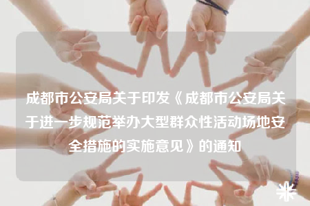 成都市公安局關(guān)于印發(fā)《成都市公安局關(guān)于進(jìn)一步規(guī)范舉辦大型群眾性活動(dòng)場地安全措施的實(shí)施意見》的通知