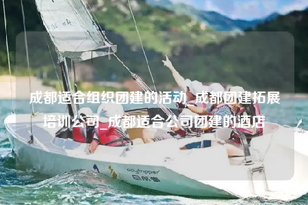 成都適合組織團(tuán)建的活動_成都團(tuán)建拓展培訓(xùn)公司_成都適合公司團(tuán)建的酒店