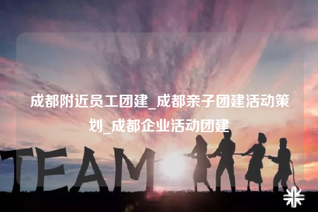 成都附近員工團(tuán)建_成都親子團(tuán)建活動(dòng)策劃_成都企業(yè)活動(dòng)團(tuán)建