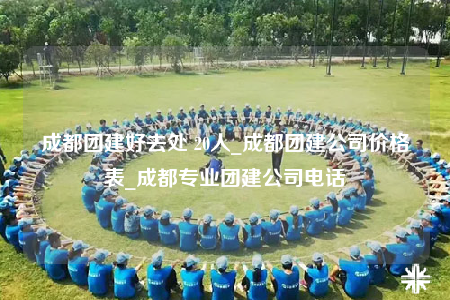 成都團建好去處 20人_成都團建公司價格表_成都專業(yè)團建公司電話