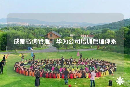 成都咨詢管理｜華為公司培訓管理體系