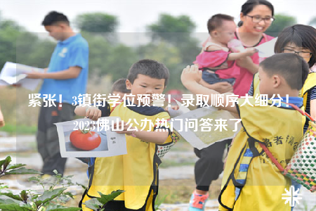 緊張！3鎮(zhèn)街學(xué)位預(yù)警！錄取順序大細(xì)分！2023佛山公辦熱門問答來了