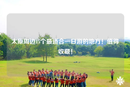 太原周邊15個(gè)最適合一日游的地方！值得收藏！