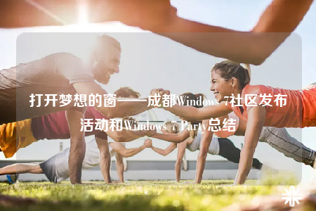 打開夢(mèng)想的窗——成都Windows 7社區(qū)發(fā)布活動(dòng)和Windows 7 Party總結(jié)