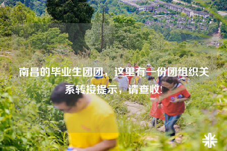 南昌的畢業(yè)生團(tuán)團(tuán)，這里有一份團(tuán)組織關(guān)系轉(zhuǎn)接提示，請查收!