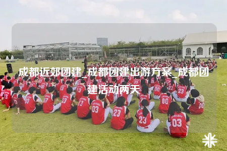 成都近郊團(tuán)建_成都團(tuán)建出游方案_成都團(tuán)建活動兩天