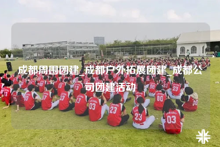成都周圍團建_成都戶外拓展團建_成都公司團建活動