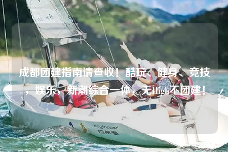 成都團(tuán)建指南請查收！酷玩、健身、競技，娛樂，新潮綜合一體，無High不團(tuán)建！