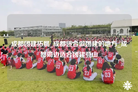 成都團(tuán)建拓展_成都適合做團(tuán)建的地方_成都周邊適合團(tuán)建登山