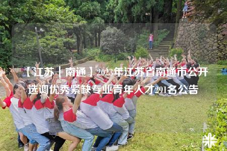 【江蘇｜南通】2023年江蘇省南通市公開(kāi)選調(diào)優(yōu)秀緊缺專業(yè)青年人才291名公告