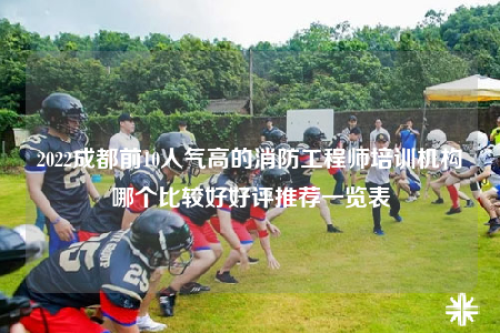 2022成都前10人氣高的消防工程師培訓機構哪個比較好好評推薦一覽表