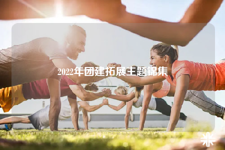 2022年團(tuán)建拓展主題錦集