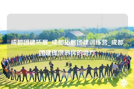 成都團(tuán)建拓展_成都拓展團(tuán)建訓(xùn)練營_成都團(tuán)建提供廚房的地方