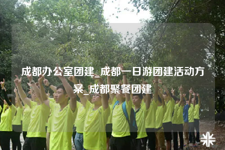 成都辦公室團(tuán)建_成都一日游團(tuán)建活動(dòng)方案_成都聚餐團(tuán)建