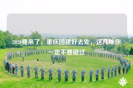 2020要來(lái)了，重慶團(tuán)建好去處，這幾處你一定不要錯(cuò)過(guò)