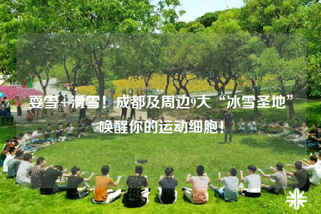 耍雪+滑雪！成都及周邊9大“冰雪圣地”喚醒你的運(yùn)動(dòng)細(xì)胞！