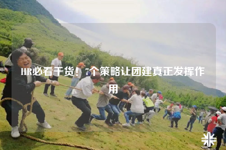 HR必看干貨！7個(gè)策略讓團(tuán)建真正發(fā)揮作用