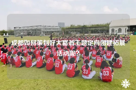 成都如何策劃好大富翁主題定向團(tuán)建拓展活動(dòng)呢？