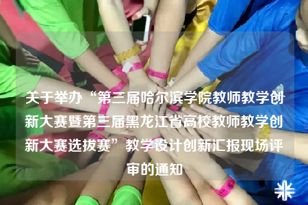 關(guān)于舉辦“第三屆哈爾濱學(xué)院教師教學(xué)創(chuàng)新大賽暨第三屆黑龍江省高校教師教學(xué)創(chuàng)新大賽選拔賽”教學(xué)設(shè)計(jì)創(chuàng)新匯報(bào)現(xiàn)場評審的通知