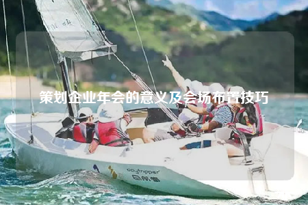策劃企業(yè)年會的意義及會場布置技巧