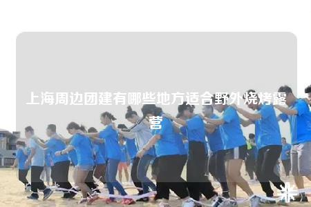 上海周邊團(tuán)建有哪些地方適合野外燒烤露營