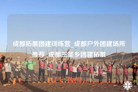 成都拓展團(tuán)建訓(xùn)練營_成都戶外團(tuán)建場所推薦_成都三圣鄉(xiāng)團(tuán)建拓展