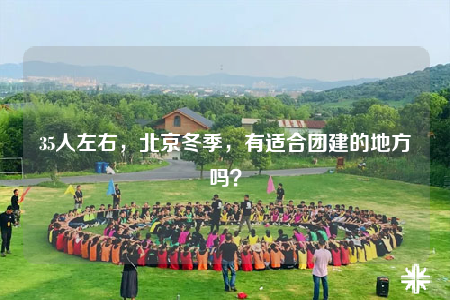 35人左右，北京冬季，有適合團(tuán)建的地方嗎？