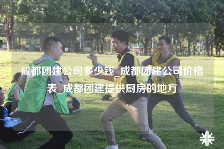 成都團建公司多少錢_成都團建公司價格表_成都團建提供廚房的地方