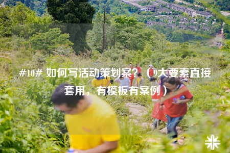 #10# 如何寫(xiě)活動(dòng)策劃案？（9大要素直接套用，有模板有案例）