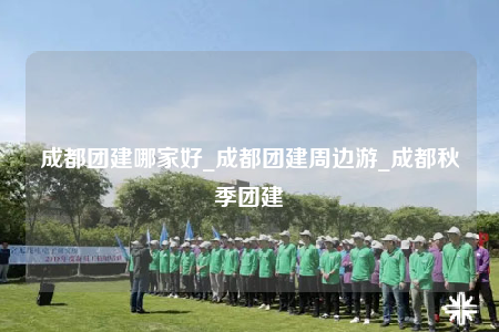 成都團建哪家好_成都團建周邊游_成都秋季團建