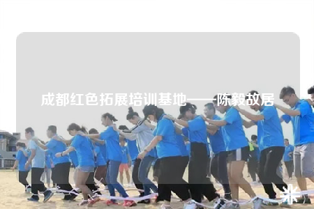 成都紅色拓展培訓基地——陳毅故居