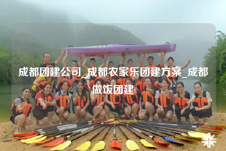 成都團建公司_成都農(nóng)家樂團建方案_成都做飯團建