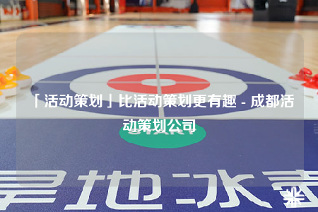 「活動(dòng)策劃」比活動(dòng)策劃更有趣 - 成都活動(dòng)策劃公司
