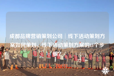 成都品牌營銷策劃公司│線下活動(dòng)策劃方案如何策劃，線下活動(dòng)策劃方案的11個(gè)步驟？