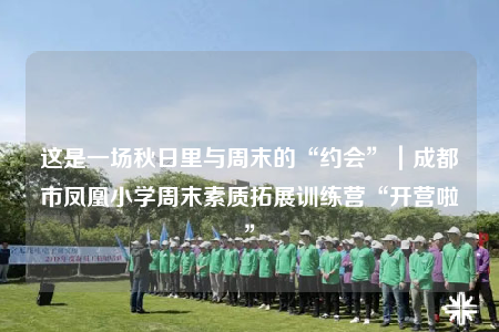 這是一場(chǎng)秋日里與周末的“約會(huì)”｜成都市鳳凰小學(xué)周末素質(zhì)拓展訓(xùn)練營(yíng)“開(kāi)營(yíng)啦”