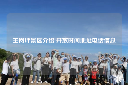 王崗坪景區(qū)介紹 開(kāi)放時(shí)間地址電話(huà)信息