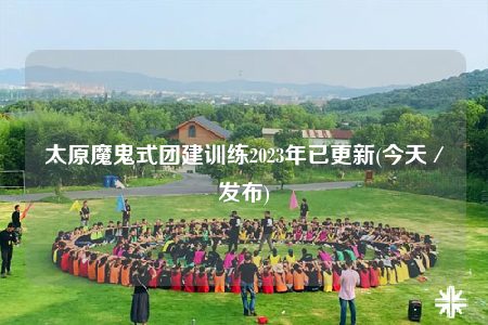 太原魔鬼式團建訓練2023年已更新(今天／發(fā)布)
