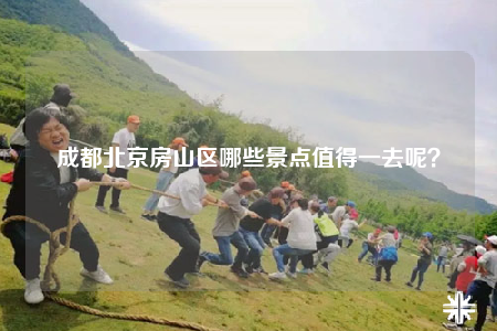 成都北京房山區(qū)哪些景點(diǎn)值得一去呢？