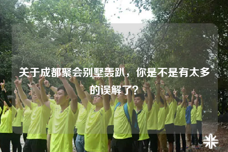 關(guān)于成都聚會(huì)別墅轟趴，你是不是有太多的誤解了？