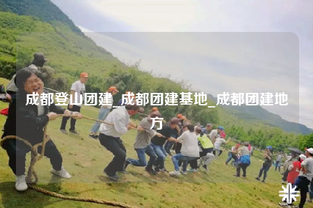 成都登山團建_成都團建基地_成都團建地方