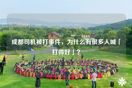 成都司機被打事件，為什么有很多人喊「打得好」？