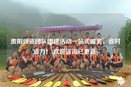 貴陽師資團(tuán)隊(duì)團(tuán)建活動(dòng)一站式服務(wù)，省時(shí)省力！(歡迎咨詢已更新)