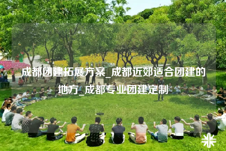 成都團(tuán)建拓展方案_成都近郊適合團(tuán)建的地方_成都專業(yè)團(tuán)建定制