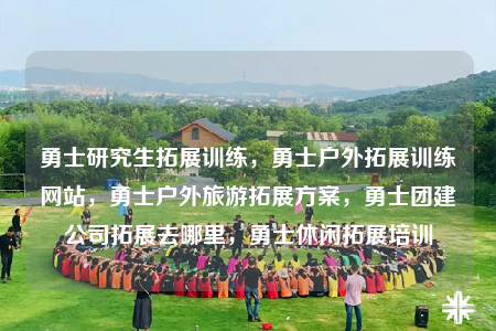 勇士研究生拓展訓練，勇士戶外拓展訓練網(wǎng)站，勇士戶外旅游拓展方案，勇士團建公司拓展去哪里，勇士休閑拓展培訓