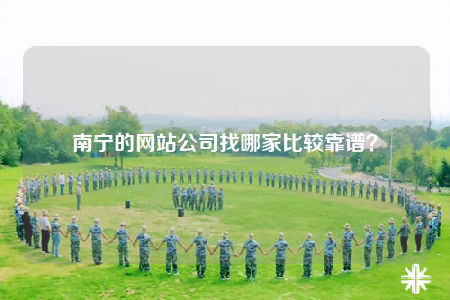南寧的網(wǎng)站公司找哪家比較靠譜？