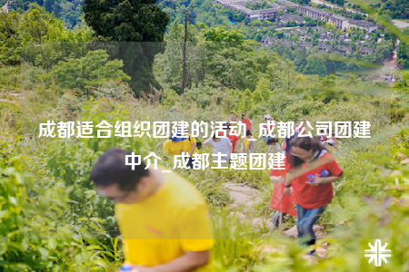 成都適合組織團(tuán)建的活動(dòng)_成都公司團(tuán)建中介_(kāi)成都主題團(tuán)建