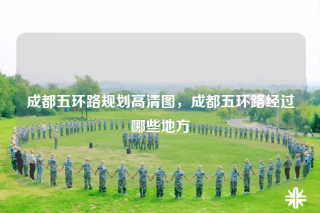 成都五環(huán)路規(guī)劃高清圖，成都五環(huán)路經(jīng)過哪些地方